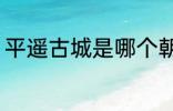 平遥古城是哪个朝代的 平遥古城介绍