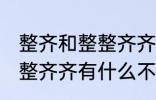 整齐和整整齐齐有什么不同 整齐和整整齐齐有什么不一样