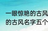 一眼惊艳的古风名字五个字 一眼惊艳的古风名字五个字有哪些