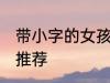 带小字的女孩名字 带小字的女孩名字推荐