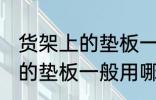 货架上的垫板一般用什么材料 货架上的垫板一般用哪些材料