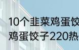 10个韭菜鸡蛋饺子多少热量 10个韭菜鸡蛋饺子220热量吗