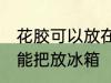 花胶可以放在冰箱冷藏室里吗 花胶不能把放冰箱