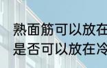 熟面筋可以放在冷冻室冷冻吗 熟面筋是否可以放在冷冻室冷冻