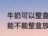 牛奶可以整盒放进微波炉加热吗 牛奶能不能整盒放进微波炉加热