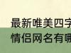 最新唯美四字情侣网名 最新唯美四字情侣网名有哪些