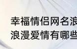 幸福情侣网名浪漫爱情 幸福情侣网名浪漫爱情有哪些