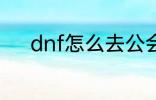 dnf怎么去公会 dnf如何去公会