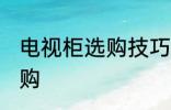 电视柜选购技巧有哪些 电视柜如何选购