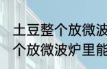 土豆整个放微波炉里可以烤吗 土豆整个放微波炉里能烤吗