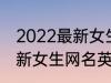 2022最新女生网名英语个性 2022最新女生网名英语个性有哪些