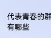 代表青春的群名字 代表青春的群名字有哪些