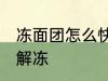 冻面团怎么快速解冻 冻面团如何快速解冻