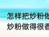 怎样把炒粉做得很香又不油腻 如何把炒粉做得很香又不油腻