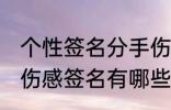 个性签名分手伤感签名 个性签名分手伤感签名有哪些