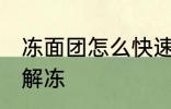 冻面团怎么快速解冻 冻面团如何快速解冻