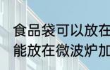 食品袋可以放在微波炉加热吗 食品袋能放在微波炉加热吗