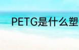 PETG是什么塑料 PETG是啥塑料