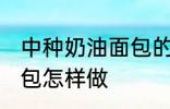 中种奶油面包的家常做法 中种奶油面包怎样做