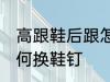 高跟鞋后跟怎么换鞋钉 高跟鞋后跟如何换鞋钉