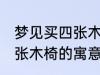 梦见买四张木椅有什么兆头 梦见买四张木椅的寓意