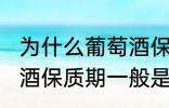 为什么葡萄酒保质期一般是10年 葡萄酒保质期一般是10年的原因