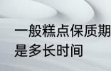 一般糕点保质期多久 一般糕点保质期是多长时间