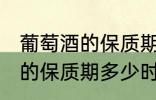 葡萄酒的保质期一般是多少年 葡萄酒的保质期多少时间