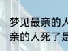 梦见最亲的人死了是怎么回事 梦见最亲的人死了是什么意思