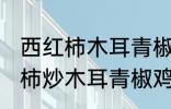 西红柿木耳青椒炒蛋怎么做好吃 西红柿炒木耳青椒鸡蛋的做法