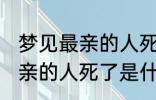 梦见最亲的人死了是怎么回事 梦见最亲的人死了是什么意思