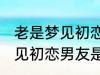 老是梦见初恋男友是怎么回事 老是梦见初恋男友是如何回事