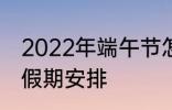 2022年端午节怎么休 2022年端午节假期安排