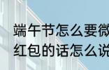 端午节怎么要微信红包 端午节微信要红包的话怎么说