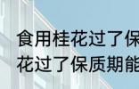 食用桂花过了保质期可以吃吗 食用桂花过了保质期能不能吃