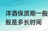 洋酒保质期一般是多久 洋酒保质期一般是多长时间