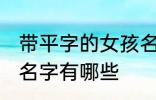 带平字的女孩名字大全 带平字的女孩名字有哪些