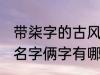 带柒字的古风名字俩字 带柒字的古风名字俩字有哪些