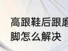 高跟鞋后跟磨脚怎么办 高跟鞋后跟磨脚怎么解决