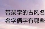 带柒字的古风名字俩字 带柒字的古风名字俩字有哪些