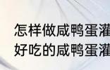 怎样做咸鸭蛋灌糯米饭最好吃 如何做好吃的咸鸭蛋灌糯米饭