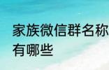 家族微信群名称大全 家族微信群名称有哪些