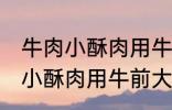 牛肉小酥肉用牛的哪个部位的肉 牛肉小酥肉用牛前大腿的肉对吗
