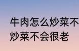 牛肉怎么炒菜不会很老啊 牛肉怎如何炒菜不会很老