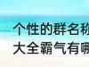 个性的群名称大全霸气 个性的群名称大全霸气有哪些