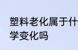 塑料老化属于什么变化 塑料老化是化学变化吗