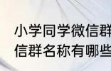 小学同学微信群名称大全 小学同学微信群名称有哪些