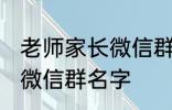 老师家长微信群名称 好听的班级家长微信群名字