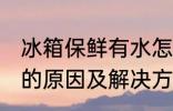 冰箱保鲜有水怎么回事 冰箱保鲜有水的原因及解决方法