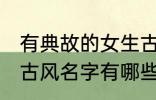 有典故的女生古风名字 有典故的女生古风名字有哪些